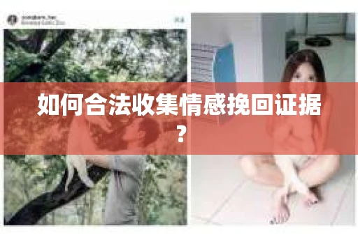 如何合法收集情感挽回证据？