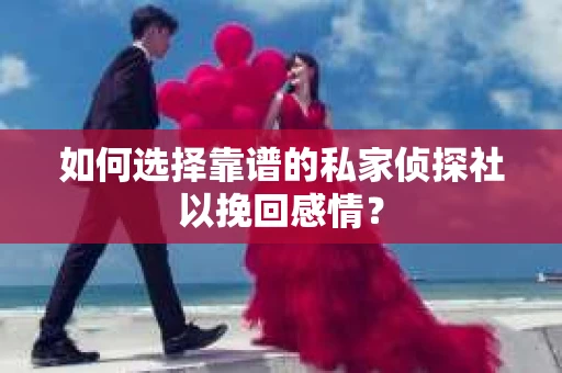 如何选择靠谱的私家侦探社以挽回感情? 如何选择靠谱的私家侦探社以挽回感情?
