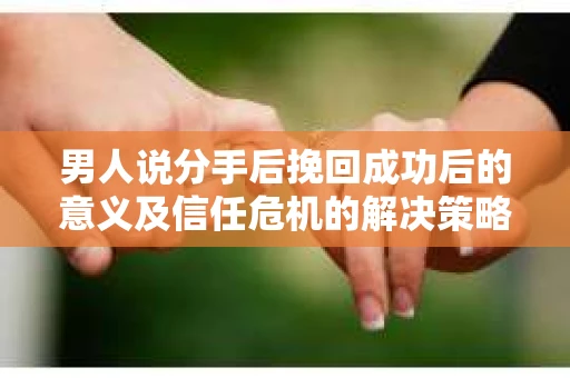 男人说分手后挽回成功后的意义及信任危机的解决策略