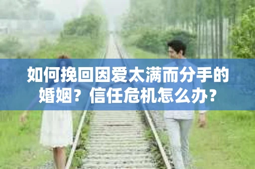 如何挽回因爱太满而分手的婚姻？信任危机怎么办？