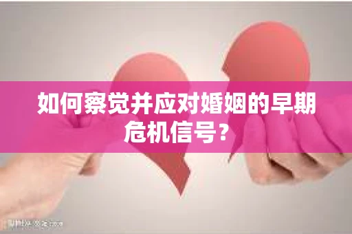 如何察觉并应对婚姻的早期危机信号？