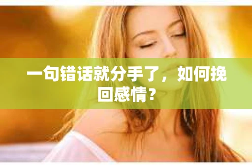 一句错话就分手了，如何挽回感情？