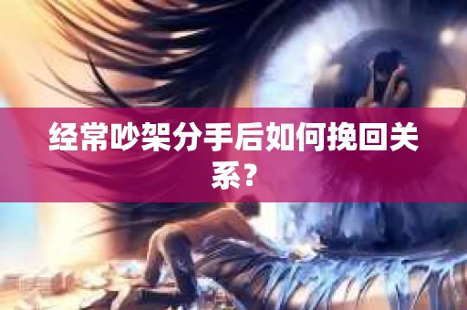 经常吵架分手后如何挽回关系？