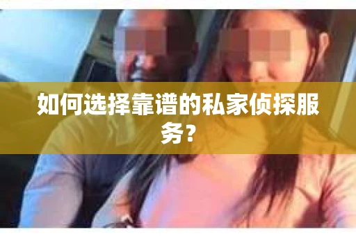 如何选择靠谱的私家侦探服务？