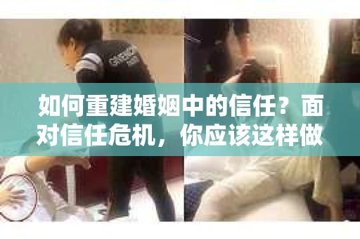 如何重建婚姻中的信任？面对信任危机，你应该这样做