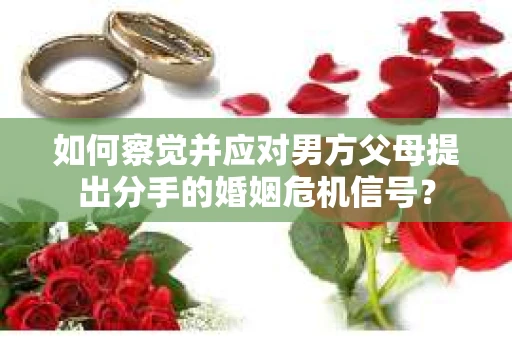 如何察觉并应对男方父母提出分手的婚姻危机信号？