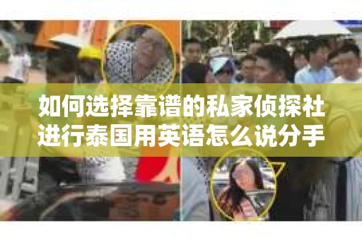 如何选择靠谱的私家侦探社进行泰国用英语怎么说分手挽回服务？