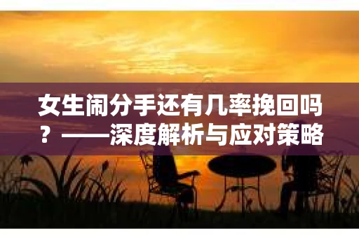 女生闹分手还有几率挽回吗？——深度解析与应对策略