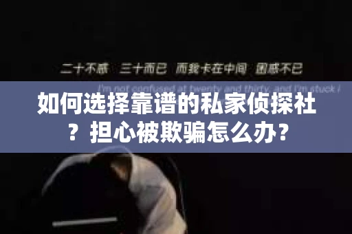 如何选择靠谱的私家侦探社？担心被欺骗怎么办？