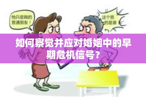 如何察觉并应对婚姻中的早期危机信号？