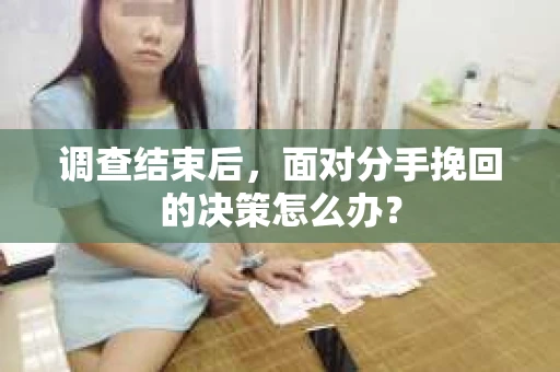 调查结束后，面对分手挽回的决策怎么办？