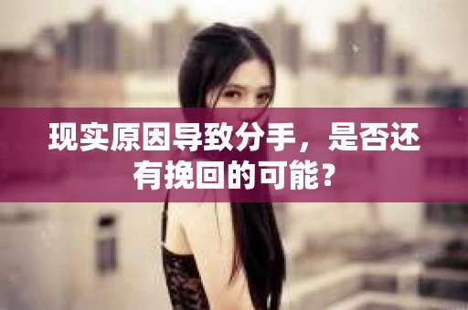 现实原因导致分手，是否还有挽回的可能？