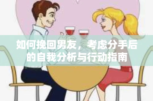 如何挽回男友，考虑分手后的自我分析与行动指南