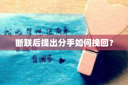 断联后提出分手如何挽回？