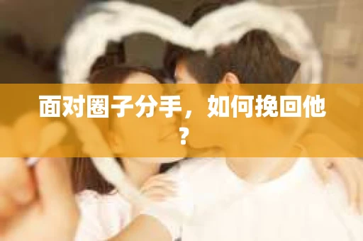面对圈子分手，如何挽回他？