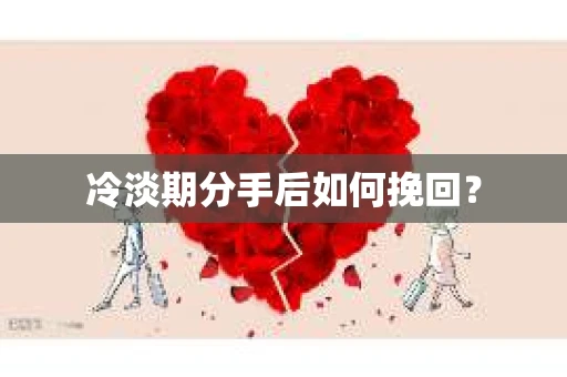 冷淡期分手后如何挽回？