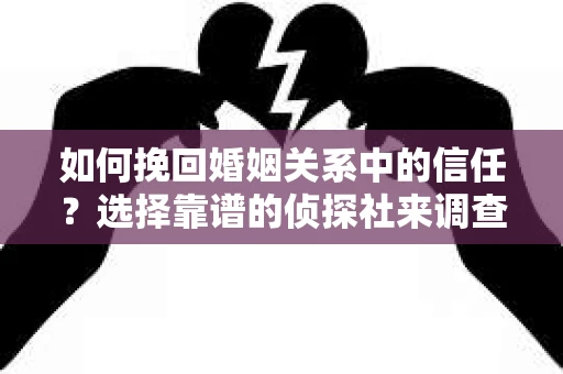 如何挽回婚姻关系中的信任？选择靠谱的侦探社来调查双方出轨怎么办？