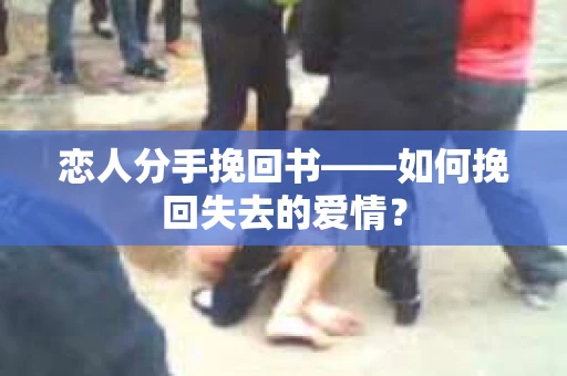 恋人分手挽回书——如何挽回失去的爱情？
