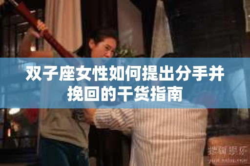 双子座女性如何提出分手并挽回的干货指南