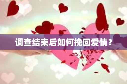 调查结束后如何挽回爱情？