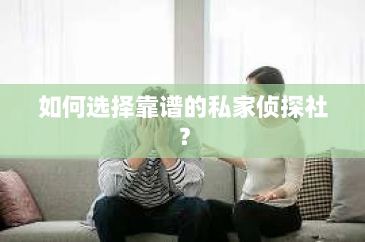 如何选择靠谱的私家侦探社? 如何选择靠谱的私家侦探社?