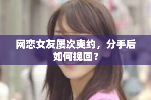 网恋女友屡次爽约，分手后如何挽回？