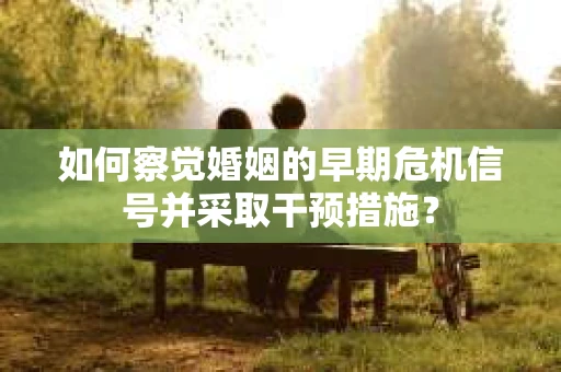 如何察觉婚姻的早期危机信号并采取干预措施？