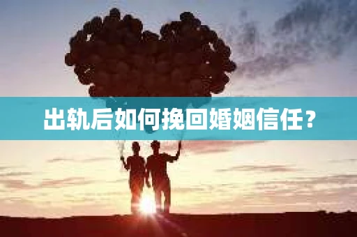 出轨后如何挽回婚姻信任？