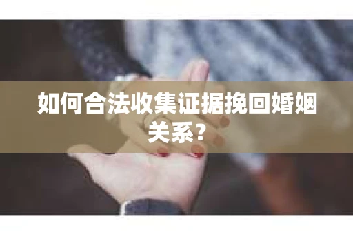 如何合法收集证据挽回婚姻关系？