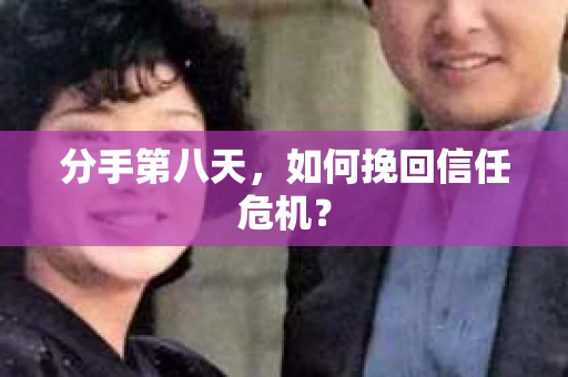 分手第八天，如何挽回信任危机？