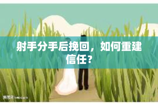 射手分手后挽回，如何重建信任？