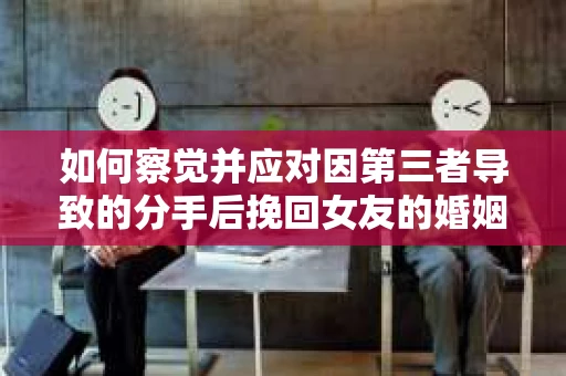 如何察觉并应对因第三者导致的分手后挽回女友的婚姻危机信号？