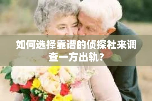 如何选择靠谱的侦探社来调查一方出轨？
