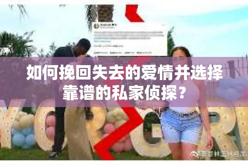 如何挽回失去的爱情并选择靠谱的私家侦探？