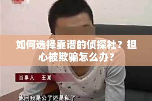 如何选择靠谱的侦探社？担心被欺骗怎么办？
