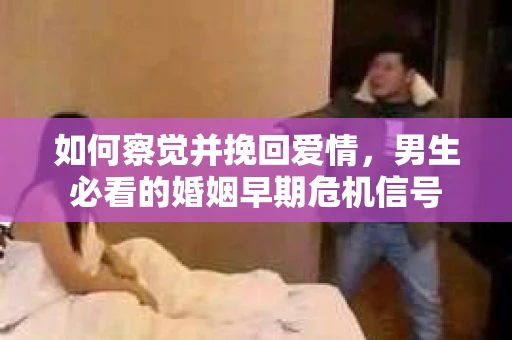 如何察觉并挽回爱情，男生必看的婚姻早期危机信号