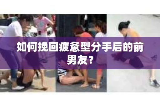 如何挽回疲惫型分手后的前男友? 如何挽回疲惫型分手后的前男友?