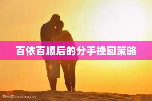 百依百顺后的分手挽回策略