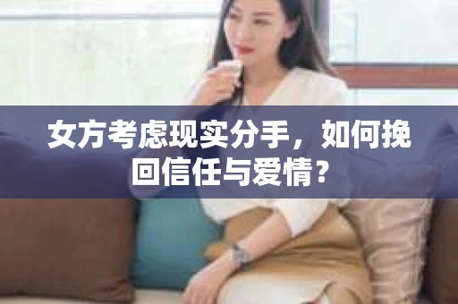 女方考虑现实分手，如何挽回信任与爱情？