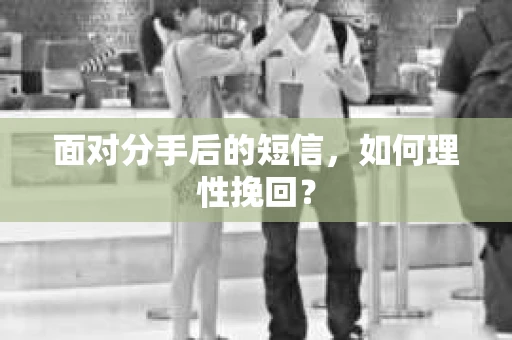 面对分手后的短信，如何理性挽回？