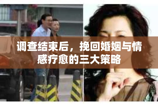 调查结束后，挽回婚姻与情感疗愈的三大策略