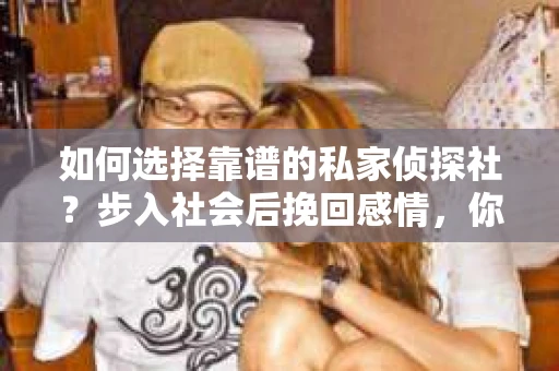 如何选择靠谱的私家侦探社？步入社会后挽回感情，你准备好了吗？