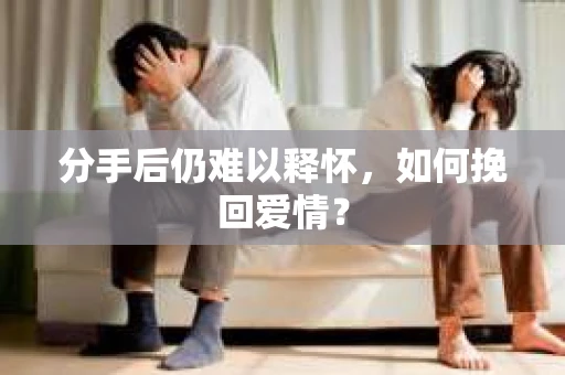 分手后仍难以释怀，如何挽回爱情？