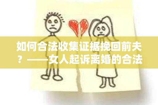 如何合法收集证据挽回前夫？——女人起诉离婚的合法取证策略