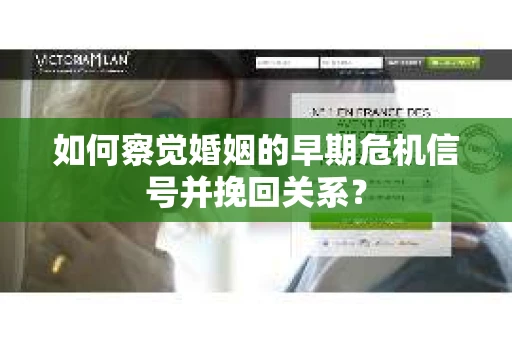 如何察觉婚姻的早期危机信号并挽回关系？