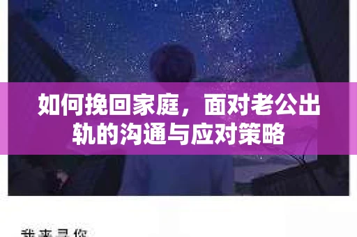 如何挽回家庭，面对老公出轨的沟通与应对策略