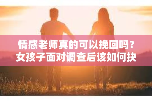 情感老师真的可以挽回吗？女孩子面对调查后该如何抉择？