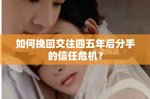 如何挽回交往四五年后分手的信任危机？