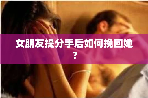女朋友提分手后如何挽回她？