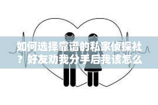 如何选择靠谱的私家侦探社？好友劝我分手后我该怎么办？